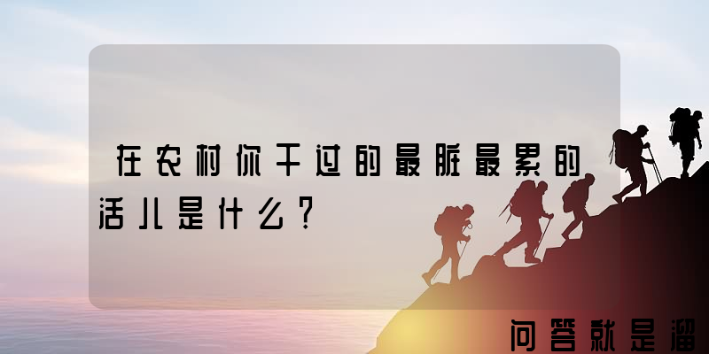 在农村你干过的最脏最累的活儿是什么？