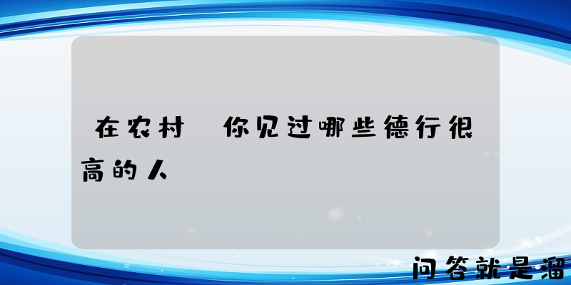 在农村，你见过哪些德行很高的人？