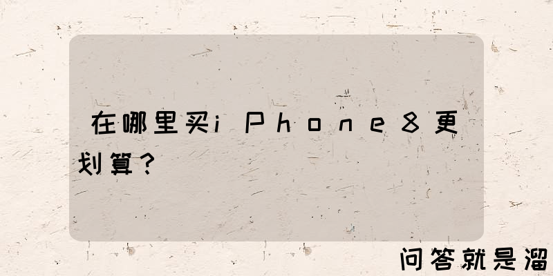 在哪里买iPhone8更划算？