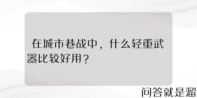 在城市巷战中，什么轻重武器比较好用？