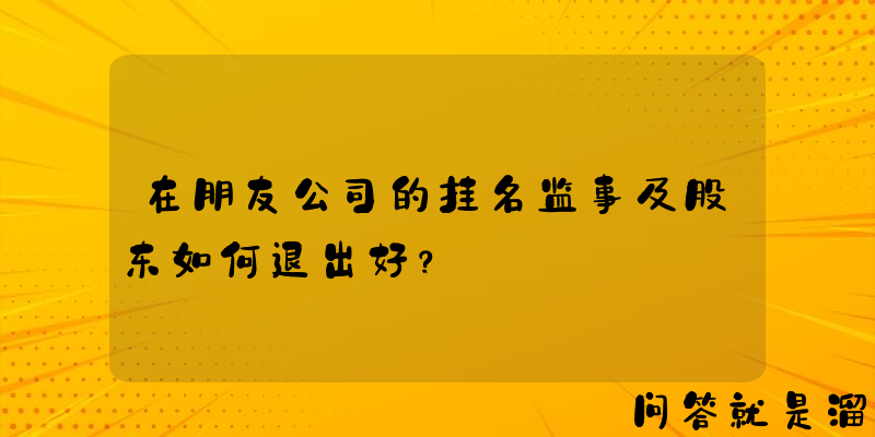 在朋友公司的挂名监事及股东如何退出好？