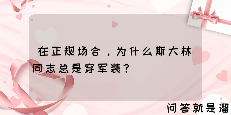 在正规场合，为什么斯大林同志总是穿军装？