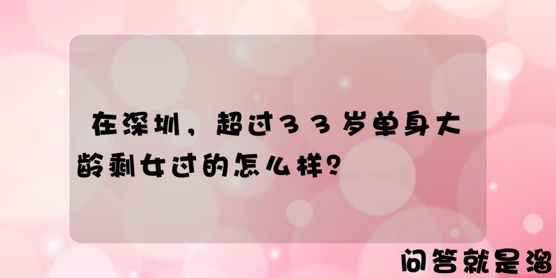 在深圳，超过33岁单身大龄剩女过的怎么样？