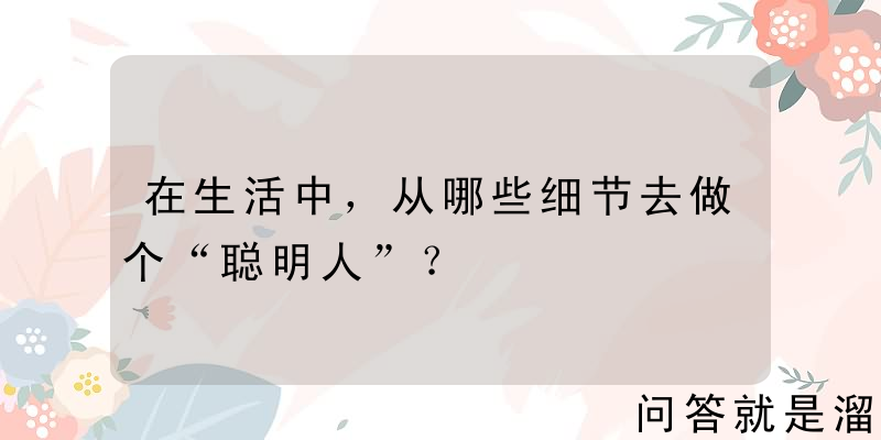 在生活中，从哪些细节去做个“聪明人”？