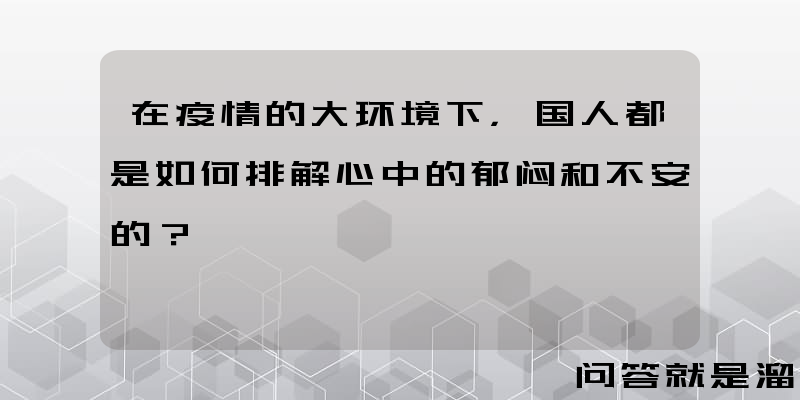 在疫情的大环境下，国人都是如何排解心中的郁闷和不安的？