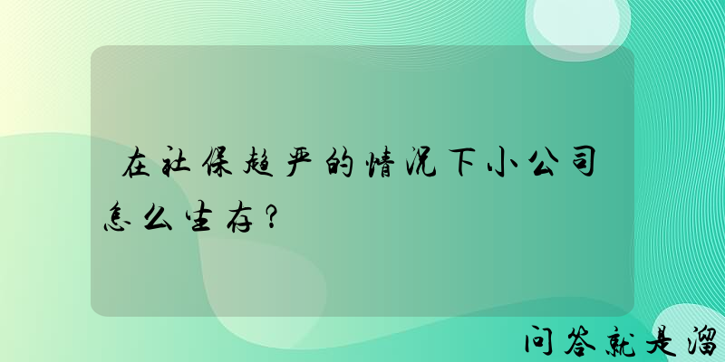 在社保趋严的情况下小公司怎么生存？