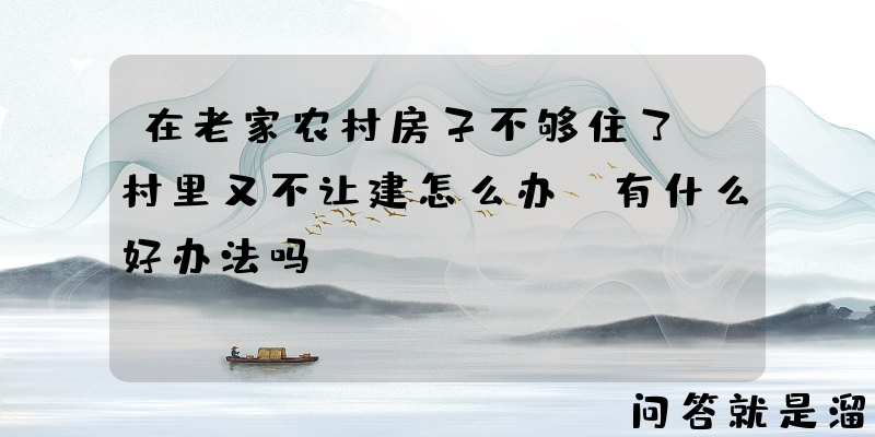 在老家农村房子不够住了，村里又不让建怎么办？有什么好办法吗？