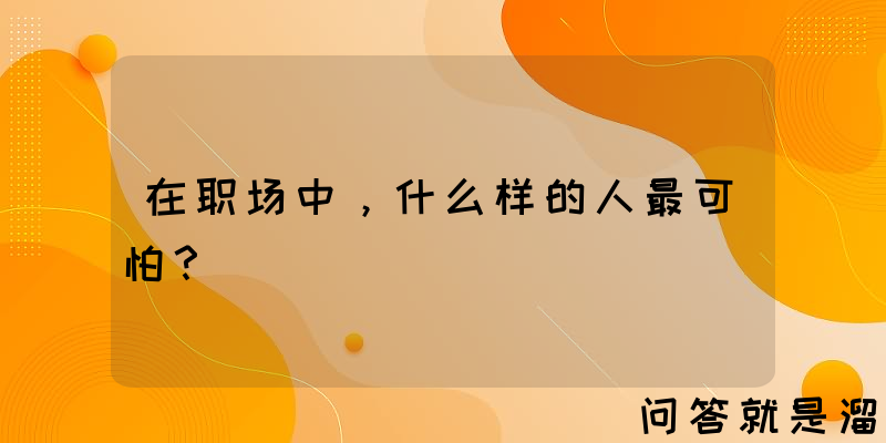 在职场中，什么样的人最可怕？