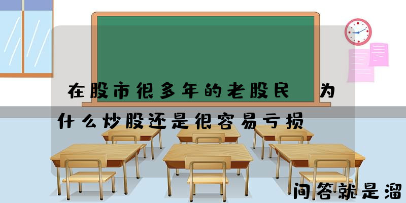 在股市很多年的老股民，为什么炒股还是很容易亏损？