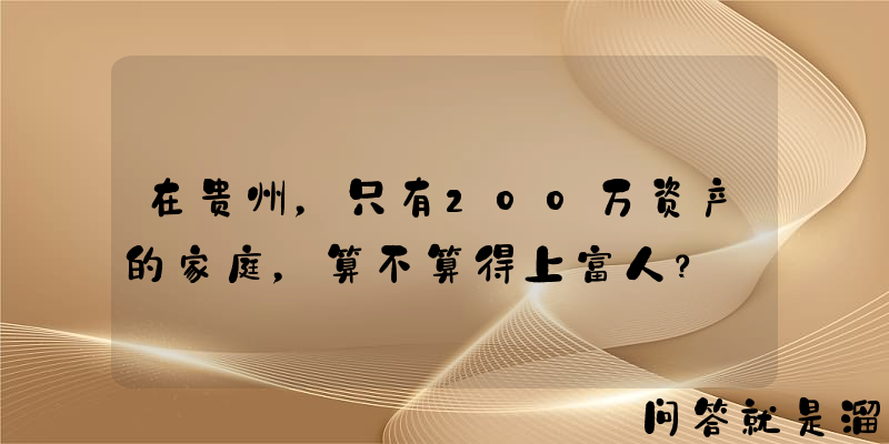 在贵州，只有200万资产的家庭，算不算得上富人？