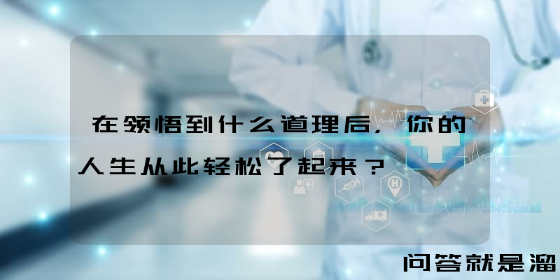 在领悟到什么道理后，你的人生从此轻松了起来？