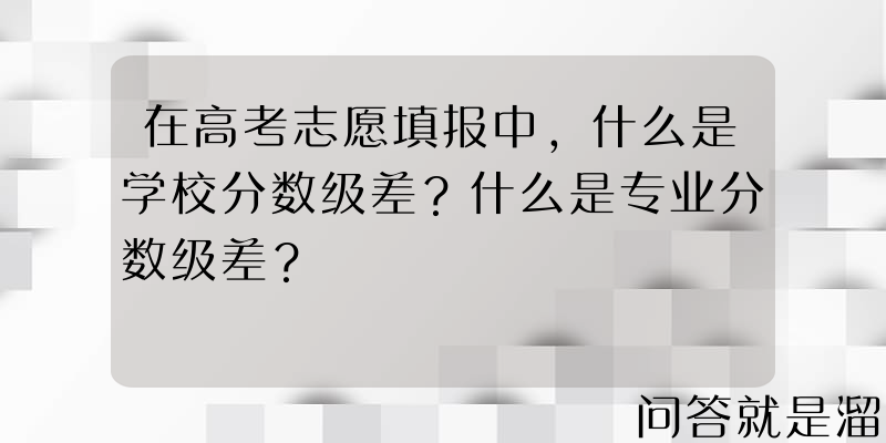 在高考志愿填报中，什么是学校分数级差？什么是专业分数级差？