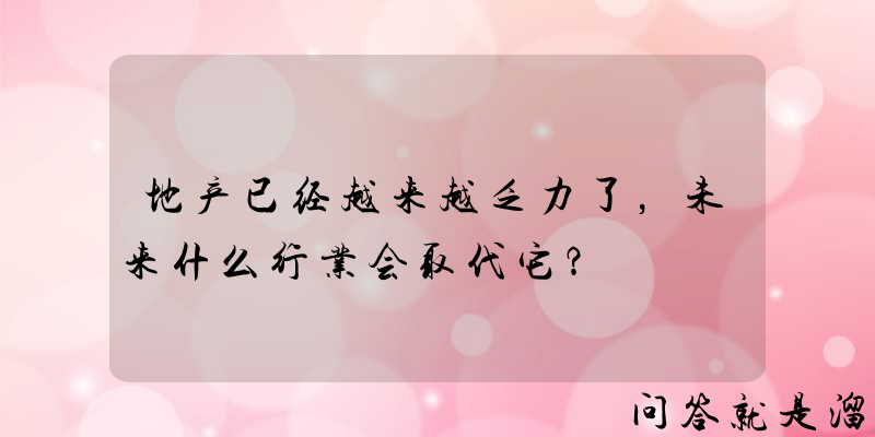 地产已经越来越乏力了，未来什么行业会取代它？