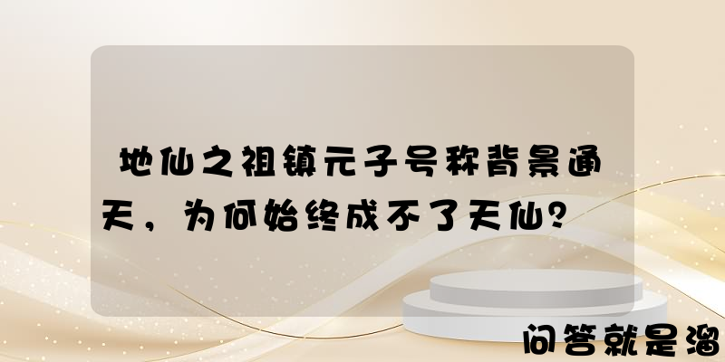 地仙之祖镇元子号称背景通天，为何始终成不了天仙？