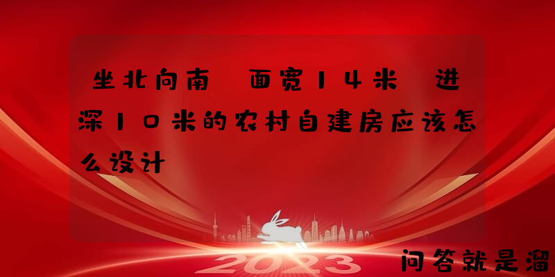 坐北向南，面宽14米、进深10米的农村自建房应该怎么设计？