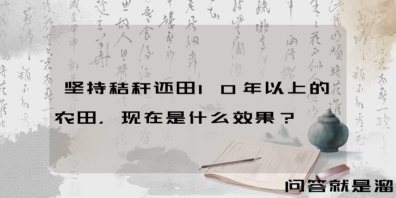 坚持秸秆还田10年以上的农田，现在是什么效果？