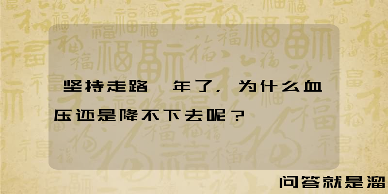 坚持走路一年了，为什么血压还是降不下去呢？