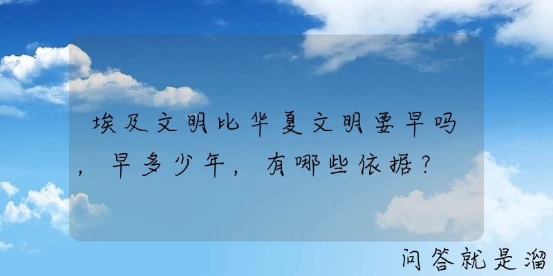 埃及文明比华夏文明要早吗，早多少年，有哪些依据？