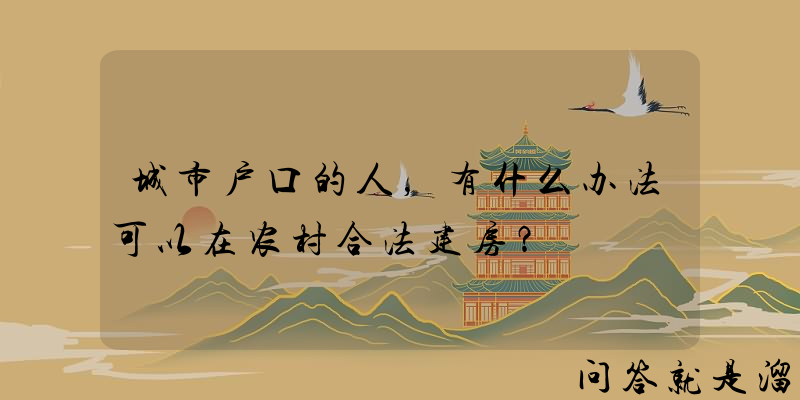 城市户口的人，有什么办法可以在农村合法建房？