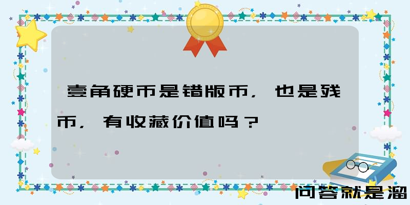 壹角硬币是错版币，也是残币，有收藏价值吗？