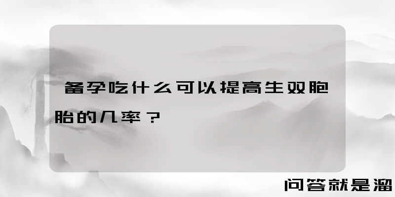 备孕吃什么可以提高生双胞胎的几率？