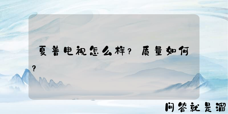 夏普电视怎么样？质量如何？