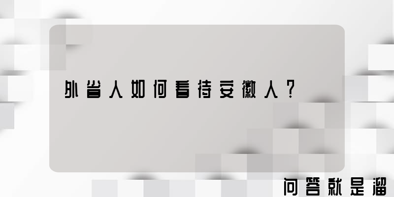 外省人如何看待安徽人？