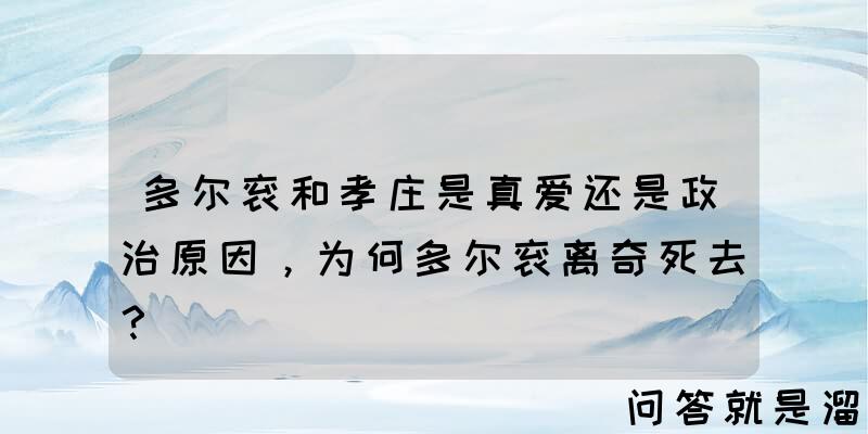 多尔衮和孝庄是真爱还是政治原因，为何多尔衮离奇死去？