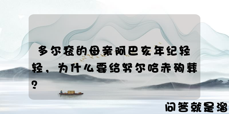 多尔衮的母亲阿巴亥年纪轻轻，为什么要给努尔哈赤殉葬？