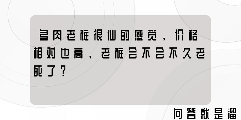 多肉老桩很仙的感觉，价格相对也高，老桩会不会不久老死了？