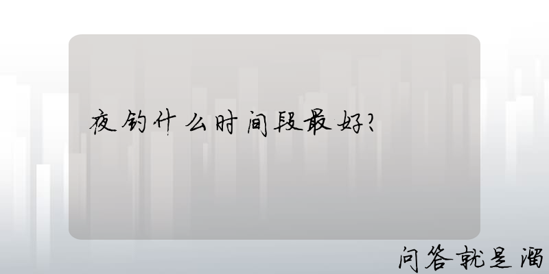 夜钓什么时间段最好？