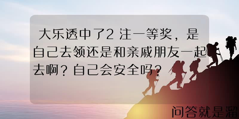 大乐透中了2注一等奖，是自己去领还是和亲戚朋友一起去啊？自己会安全吗？