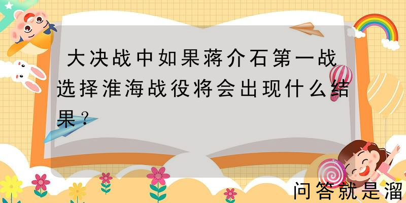 大决战中如果蒋介石第一战选择淮海战役将会出现什么结果？