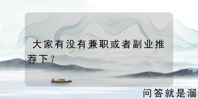 大家有没有兼职或者副业推荐下？