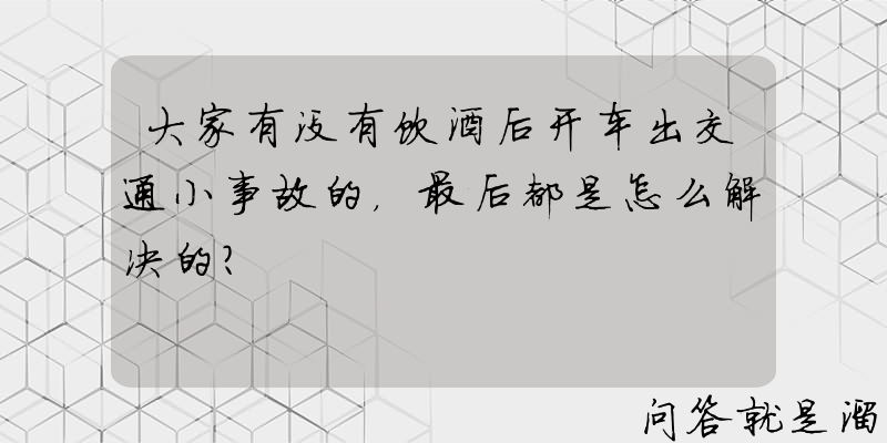 大家有没有饮酒后开车出交通小事故的，最后都是怎么解决的？