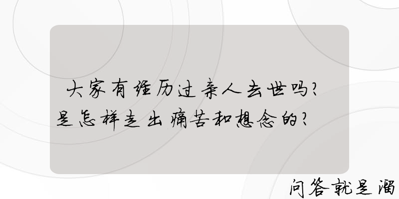 大家有经历过亲人去世吗？是怎样走出痛苦和想念的？