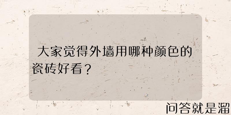 大家觉得外墙用哪种颜色的瓷砖好看？