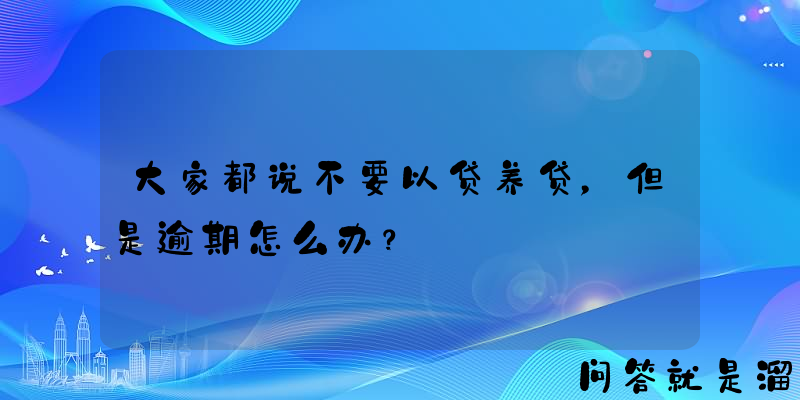 大家都说不要以贷养贷，但是逾期怎么办？