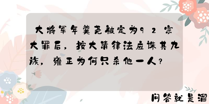 大将军年羹尧被定为92宗大罪后，按大清律法应诛其九族，雍正为何只杀他一人？