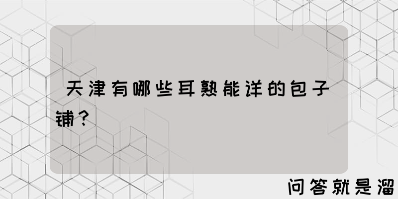 天津有哪些耳熟能详的包子铺？