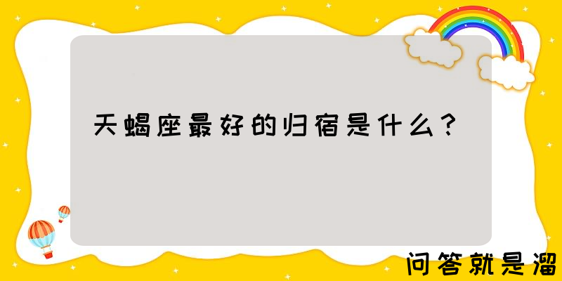 天蝎座最好的归宿是什么？