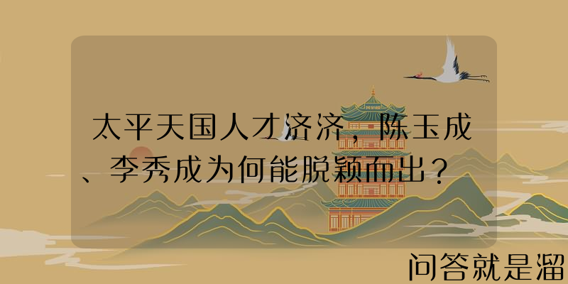 太平天国人才济济，陈玉成、李秀成为何能脱颖而出？