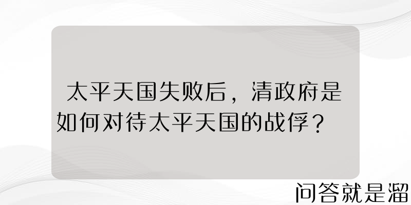 太平天国失败后，清政府是如何对待太平天国的战俘？