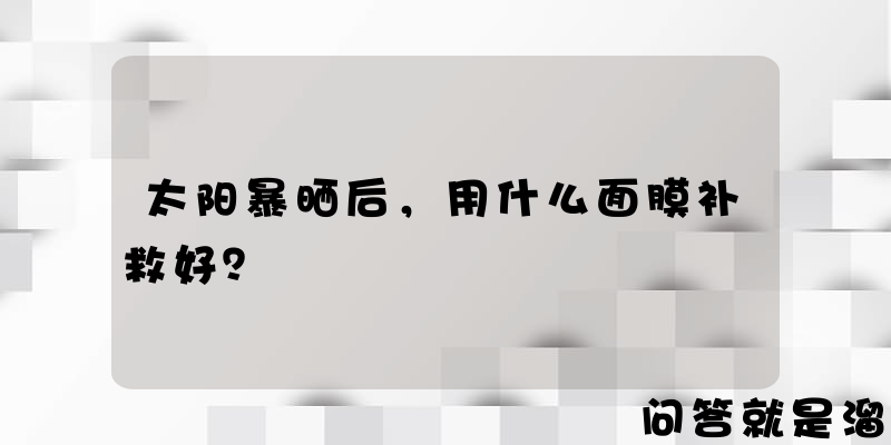 太阳暴晒后，用什么面膜补救好？