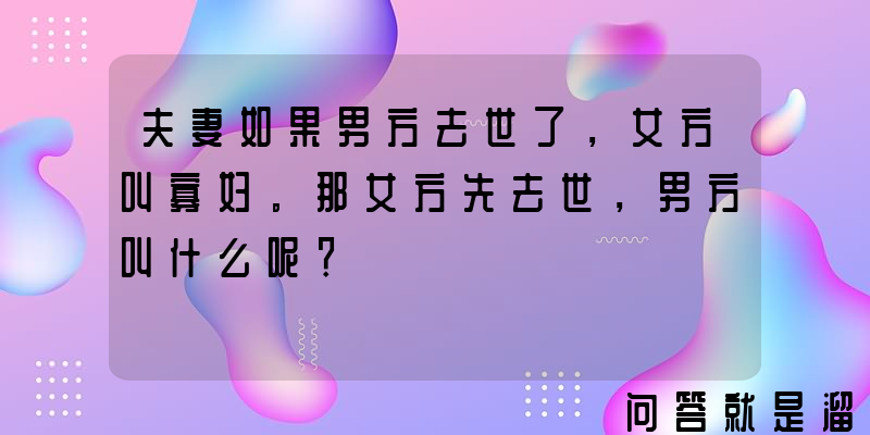 夫妻如果男方去世了，女方叫寡妇。那女方先去世，男方叫什么呢？