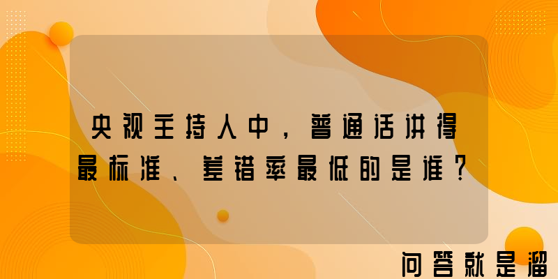 央视主持人中，普通话讲得最标准、差错率最低的是谁？