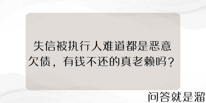 失信被执行人难道都是恶意欠债，有钱不还的真老赖吗？