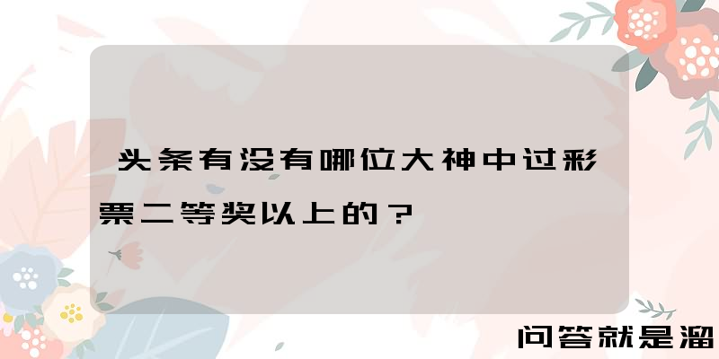 头条有没有哪位大神中过彩票二等奖以上的？