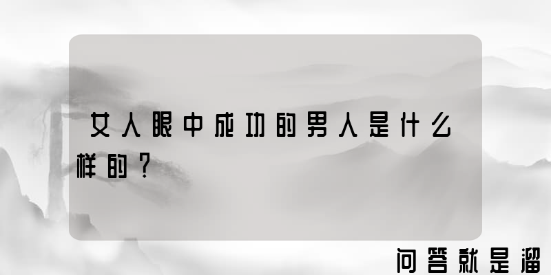 女人眼中成功的男人是什么样的？