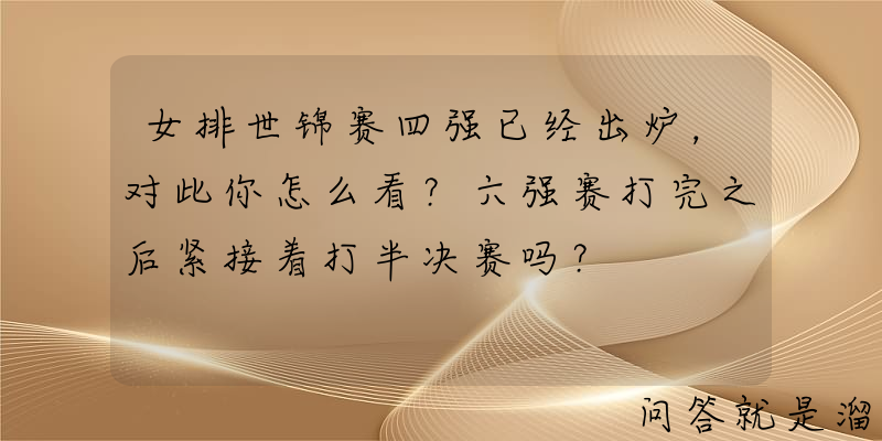 女排世锦赛四强已经出炉，对此你怎么看？六强赛打完之后紧接着打半决赛吗？